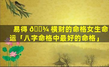 易得 🌾 横财的命格女生命运「八字命格中最好的命格」